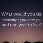 How Would Life Change If You Knew You Had Only One Year Left to Live?