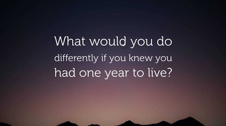 How Would Life Change If You Knew You Had Only One Year Left to Live?